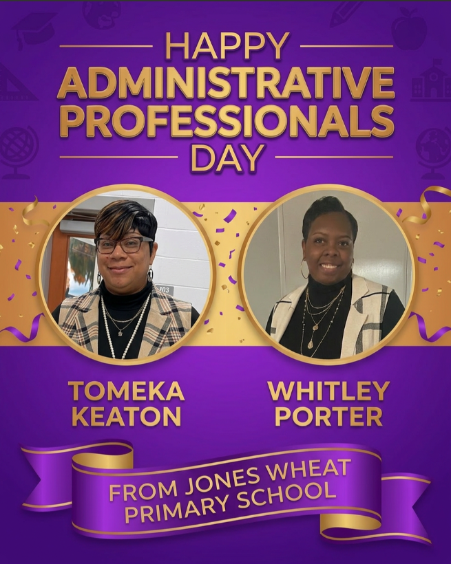 Happy Administrative Professionals Day to Ms. Keaton and Ms. Porter.  Thank you for all that you do for the students and staff at Jones Wheat Primary.   You're the best!