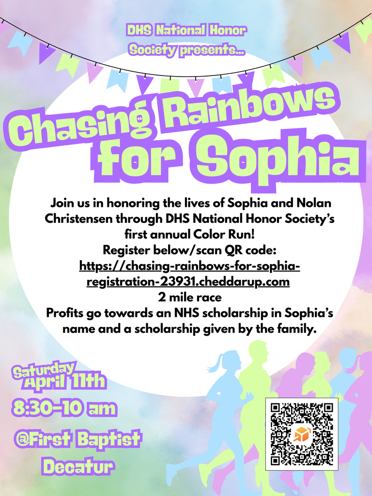 Image Description: A colorful event flyer titled "Chasing Rainbows for Sophia." The background features a soft rainbow watercolor wash with silhouettes of runners at the bottom and a banner of colorful flags at the top.  Text Content: * Host: DHS National Honor Society presents...  Event Name: Chasing Rainbows for Sophia  Details: A 2-mile Color Run honoring the lives of Sophia and Nolan Christensen.  Cause: Profits go toward an NHS scholarship in Sophia's name and a scholarship given by the family.  Date & Time: Saturday, April 11th, 8:30–10:00 am.  Location: @First Baptist Decatur.  Registration: Includes a QR code and a link to https://www.google.com/search?q=chasing-rainbows-for-sophia-registration-23931.cheddarup.com.