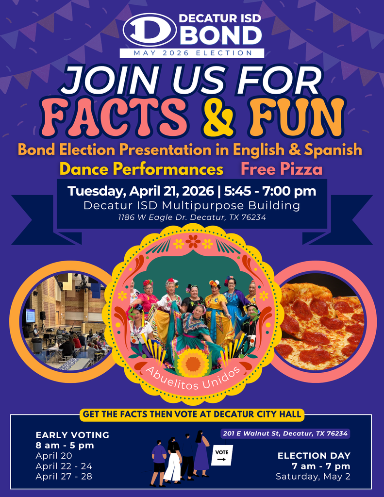 A promotional flyer for the Decatur ISD May 2026 Bond Election titled "Join Us for Facts & Fun." The top of the flyer features the Decatur ISD Bond logo against a purple background with festive banners. Below the title, the flyer advertises a Bond Election Presentation in English & Spanish, Dance Performances by a group named "Abuelitos Unidos," and Free Pizza. Event Details: Date: Tuesday, April 21, 2026 Time: 5:45 pm – 7:00 pm Location: Decatur ISD Multipurpose Building, 1186 W Eagle Dr., Decatur, TX 76234 Visuals: Three circular images are featured in the center: Left: A photograph of an indoor presentation or meeting taking place in a gym-like setting. Center: A group of women in vibrant, traditional Mexican folkloric dance dresses under a decorative yellow floral border. Right: A close-up of a pepperoni pizza. Voting Information: A footer section at the bottom provides voting details for Decatur City Hall (201 E Walnut St, Decatur, TX 76234): Early Voting (8 am – 5 pm): April 20, April 22–24, and April 27–28. Election Day (7 am – 7 pm): Saturday, May 2.