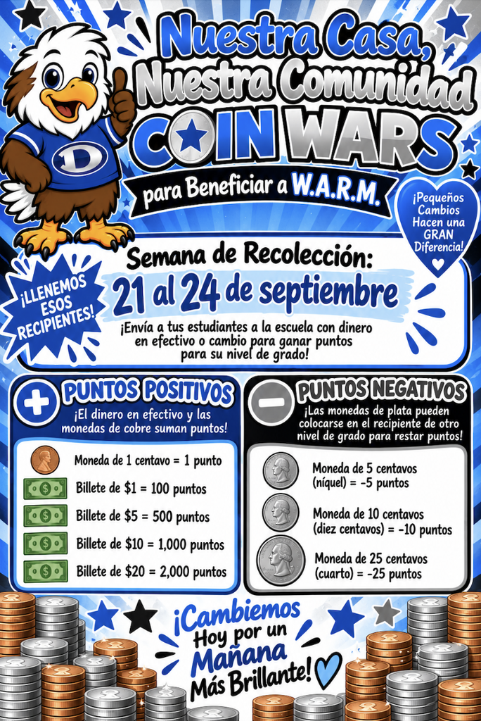 Volante escolar azul, negro y blanco titulado “Nuestra Casa, Nuestra Comunidad: Coin Wars para Beneficiar a W.A.R.M.” con una mascota de águila. La semana de recolección es del 21 al 24 de septiembre. Se invita a los estudiantes a llevar dinero en efectivo o monedas para ganar puntos para su nivel de grado. Puntos positivos: moneda de 1 centavo = 1 punto, billete de $1 = 100 puntos, billete de $5 = 500 puntos, billete de $10 = 1,000 puntos y billete de $20 = 2,000 puntos. Puntos negativos: las monedas de plata pueden colocarse en el recipiente de otro nivel de grado para restar puntos; moneda de 5 centavos = -5 puntos, moneda de 10 centavos = -10 puntos y moneda de 25 centavos = -25 puntos. El volante incluye los mensajes “¡Pequeños Cambios Hacen una GRAN Diferencia!” y “¡Cambiemos Hoy por un Mañana Más Brillante!”