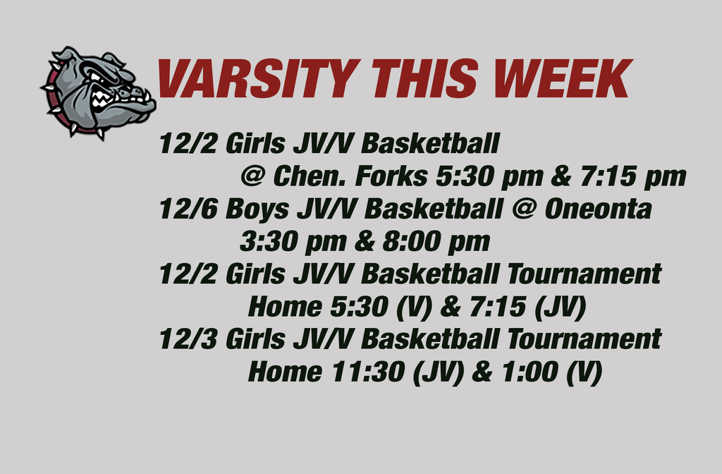12/2 Girls JV/V Basketball          @ Chen. Forks 5:30 pm & 7:15 pm 12/6 Boys JV/V Basketball @ Oneonta          3:30 pm & 8:00 pm12/2 Girls JV/V Basketball Tournament           Home 5:30 (V) & 7:15 (JV) 12/3 Girls JV/V Basketball Tournament           Home 11:30 (JV) & 1:00 (V)