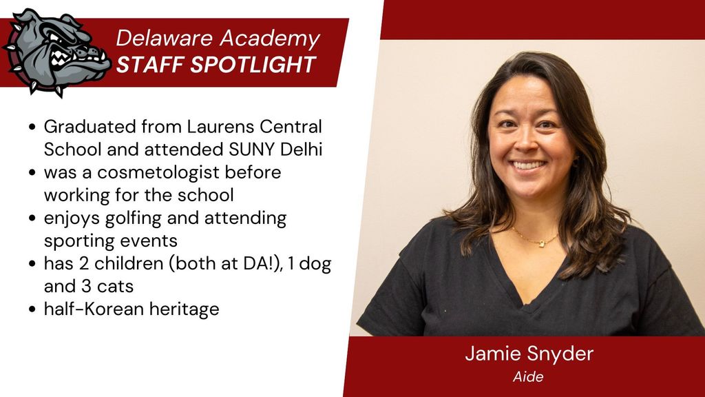 Spotlight: Jamie Snyer, Aide.   Graduated from Laurens Central School and attended SUNY Delhi was a cosmetologist before working for the school enjoys golfing and attending sporting events has 2 children (both at DA!), 1 dog and 3 cats half-Korean heritage