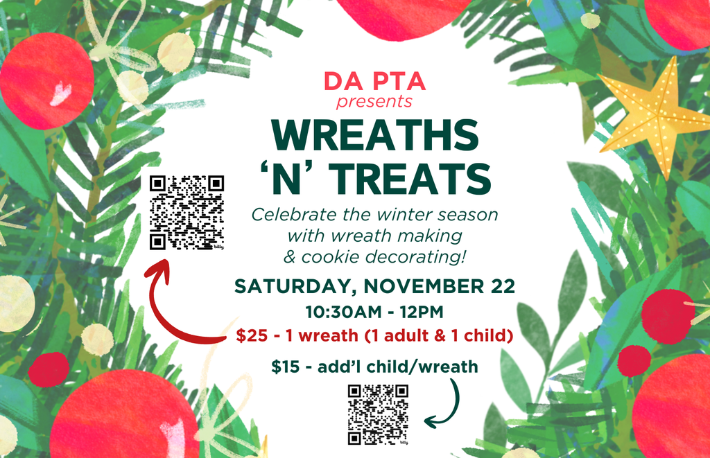 DA PTA presents Wreaths 'n' Treats Celebrate the winter season with wreath making & cookie decorating! Saturday, November 22, 10:30am- 12  pm $25 - 1 wreath (1 adult & 1 child) $15 - add'l child/wreath