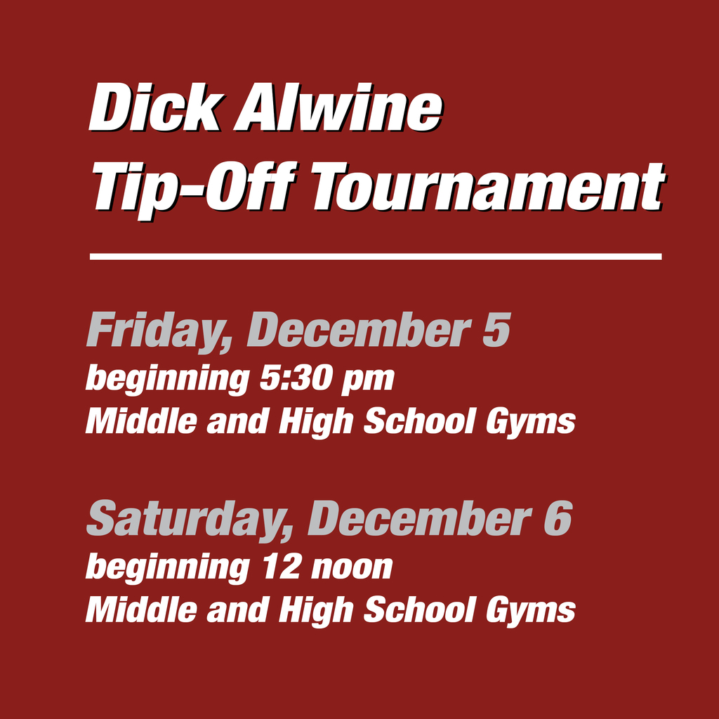 Dick alwine tip-off tournament; Friday, December 5beginning 5:30 pmMiddle and High School Gyms  Saturday, December 6 beginning 12 noon Middle and High School Gyms