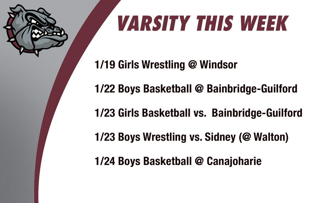 Varsity this week: 1/19 Girls Wrestling @ Windsor 1/22 Boys Basketball @ Bainbridge-Guilford 1/23 Girls Basketball vs.  Bainbridge-Guilford 1/23 Boys Wrestling vs. Sidney (@ Walton)1/24 Boys Basketball @ Canajoharie
