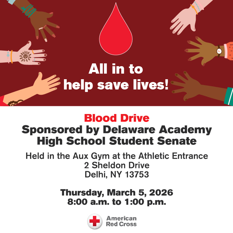 All in to save lives! Blood drive sponsored by Delaware Academy High School Student Senate in the Aux Gym at the Athletic entrance 2 Sheldon Drive, Delhi NY Thursday March 5, 2026 8:00 am to 1:00 pm, American Red Cross