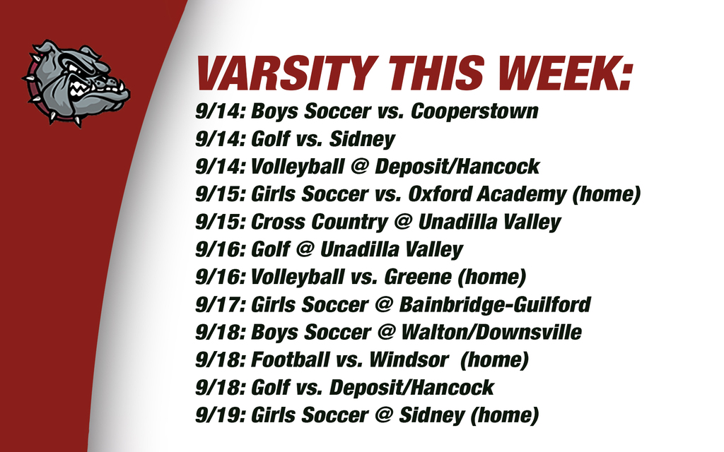 Varsity this week: 9/14: Boys Soccer vs. Cooperstown 9/14: Golf vs. Sidney 9/14: Volleyball @ Deposit/Hancock9/15: Girls Soccer vs. Oxford Academy (home)9/15: Cross Country @ Unadilla Valley9/16: Golf @ Unadilla Valley 9/16: Volleyball vs. Greene (home) 9/17: Girls Soccer @ Bainbridge-Guilford 9/18: Boys Soccer @ Walton/Downsville9/18: Football vs. Windsor  (home) 9/18: Golf vs. Deposit/Hancock 9/19: Girls Soccer @ Sidney (home)