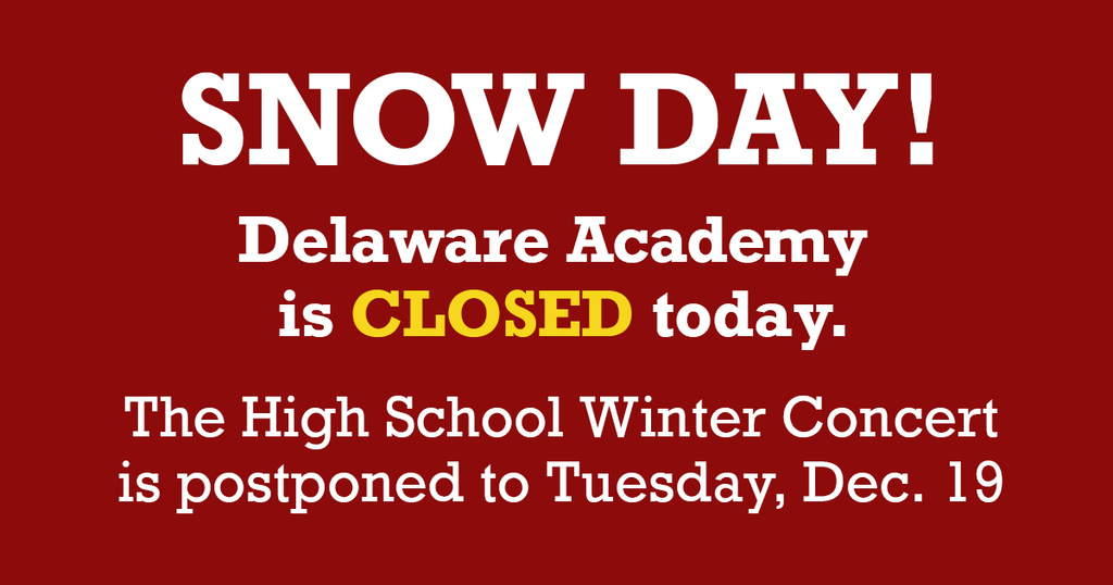 Snow Day! Delaware Academy is closed today. High school winter concert is postponed to Tuesday, Dec. 19