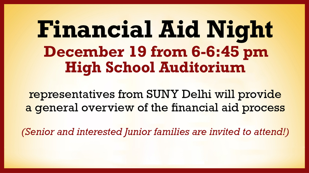 December 19th from 6-7pm, a Financial Aid Presentation will be held in the high school auditorium by representatives from SUNY Delhi. They will provide a general overview of the financial aid process. (Senior and interested Junior families are invited to attend!)