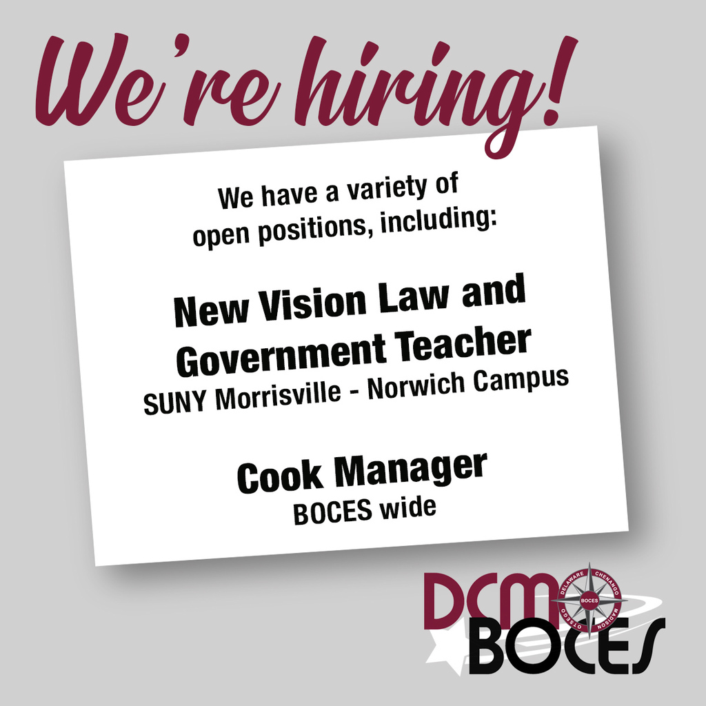 we're hiring ! We have a variety of open positions, including: New Vision Law andGovernment Teacher SUNY Morrisville - Norwich Campus  Cook Manager BOCES wide DCMO BOCES