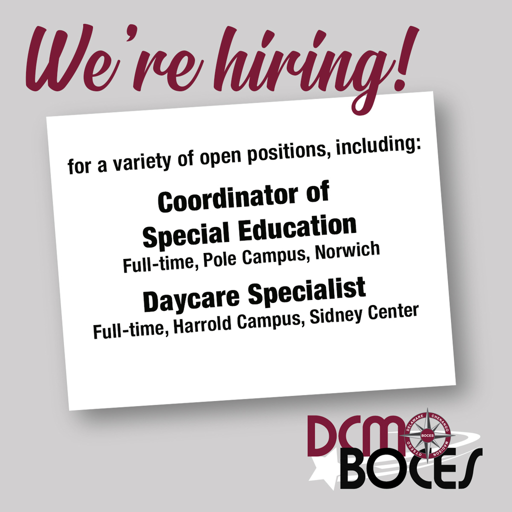 We're hiring! for a variety of open positions, including: Coordinator of Special Education Full-time, Pole Campus, Norwich  Daycare SpecialistFull-time, Harrold Campus, Sidney Center. DCMO BOCES