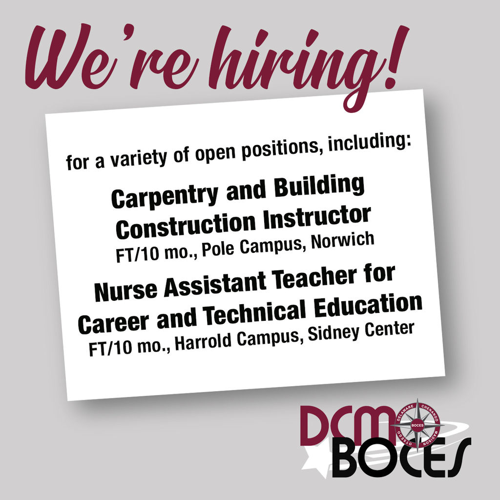 We're hiring! for a variety of open positions, including: Carpentry and Building Construction Instructor FT/10 mo., Pole Campus, Norwich  Nurse Assistant Teacher for Career and Technical EducationFT/10 mo., Harrold Campus, Sidney Center. DCMO BOCES