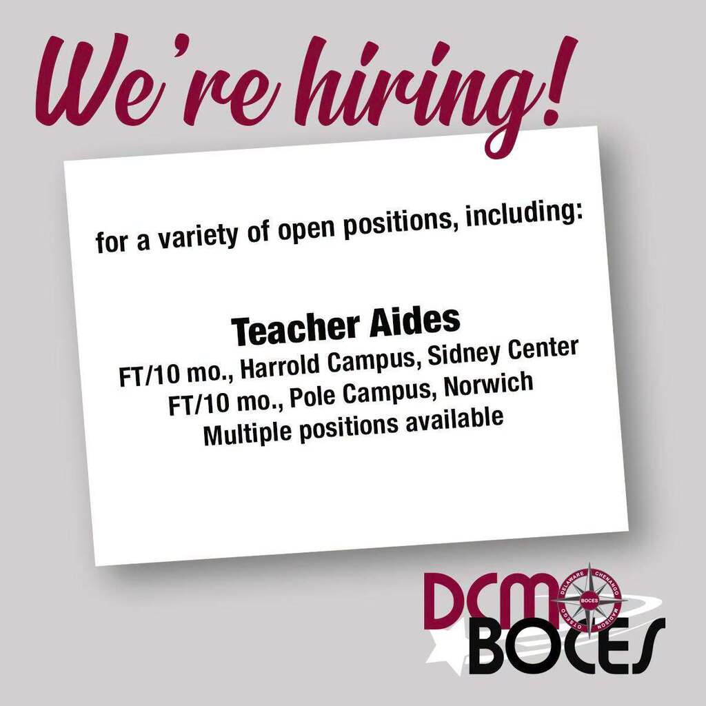 We're hiring! for a variety of open positions, including: Teacher Aides. Fulltime/10 month, Harrold Campus in Sidney Center and Pole Campus in Norwich. Multiple positions available. DCMO BOCES