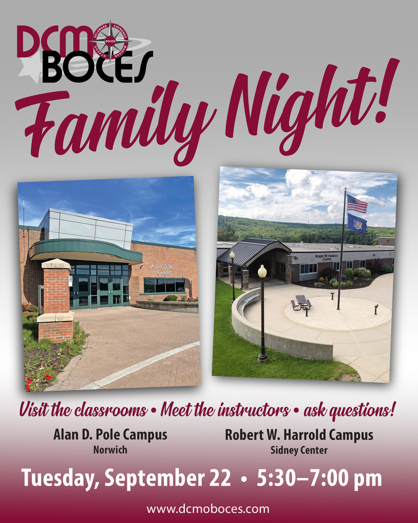 DCMO BOCES Family Night! Visit the classrooms. Meet the instructors. Ask questions! Location: Alan D. Pole Campus, Norwich, Robert W. Harrold Campus, Sidney Center. Tuesday, September 22, 5:30 - 7:00 pm. www.dcmoboces.com