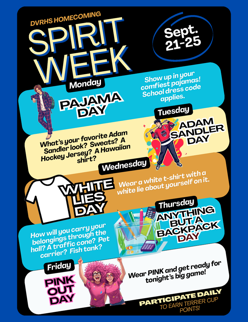 DVRHS Homecoming Spirit Week is 9/21-9/25! Join in daily for Terrier Cup points!  Mon: PJ Day, Tues: Adam Sandler Day,  Wed: White Lies Day-write a ehite lie about yourself on a white tee shirt,  Thurs: Anything But a Backpack Day, &  Fri: Pink Out-wear pink + come to tonight’s football game!