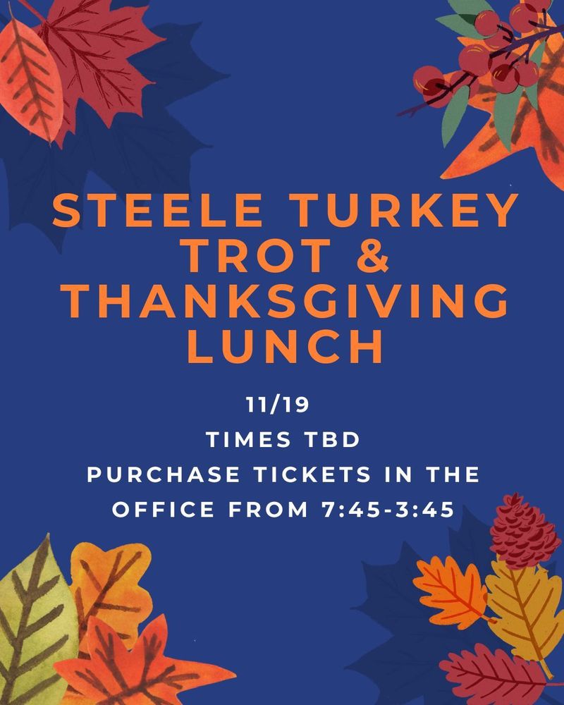 Image shows a simple event flyer with the following text centered on a plain background: Large heading: "STEELE TURKEY TROT & THANKSGIVING LUNCH" Below that: "11/19" on one line and "TIMES TBD" on the next line Instruction line: "PURCHASE TICKETS IN THE OFFICE FROM 7:45-3:45" Footer: "End of document"
