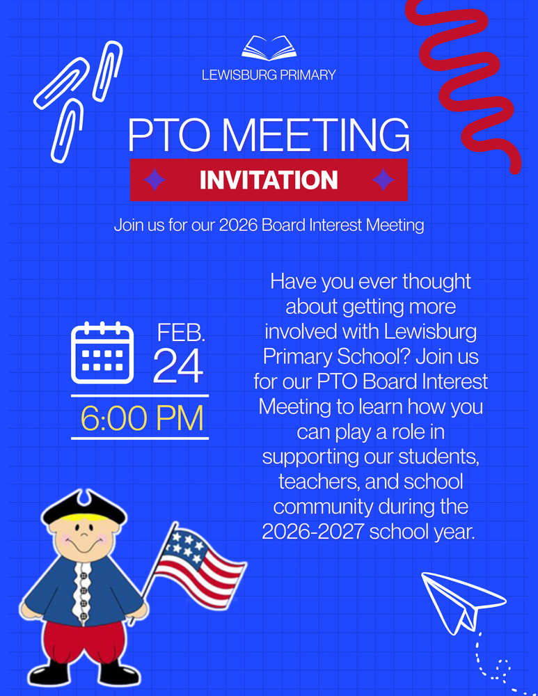 Lewisburg Primary PTO Meeting Invitation  Join us for our 2026 Board Interest Meeting  February 24 at 6:00PM  Have you ever thought about getting more involved with Lewisburg Primary School? Join us for our PTO Board Interest Meeting to learn how you can play a role in supporting our students, teachers, and school community during the 2026-2027 school year. 