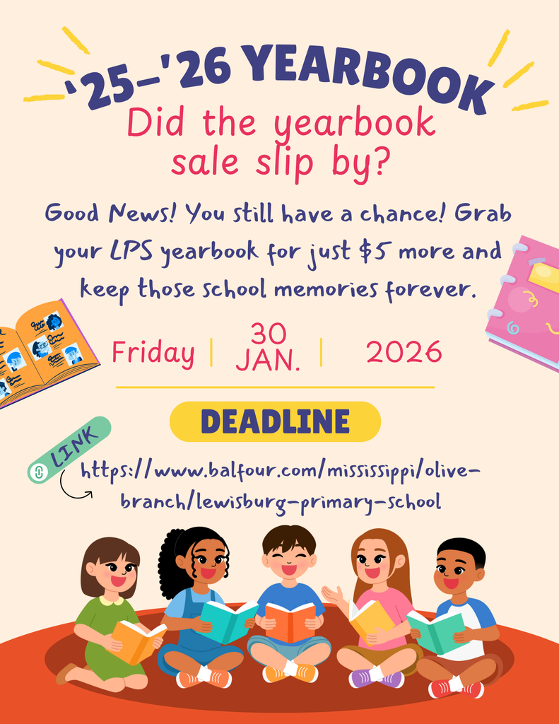 ‘25-’26 Yearbook Did the yearbook sale slip by? Good News! You still have a chance! Grab your LPS yearbook for just $5 more and keep those school memories forever.  Deadline: Friday, January 30th, 2026 Link: https://www.balfour.com/mississippi/olive-branch/lewisburg-primary-school