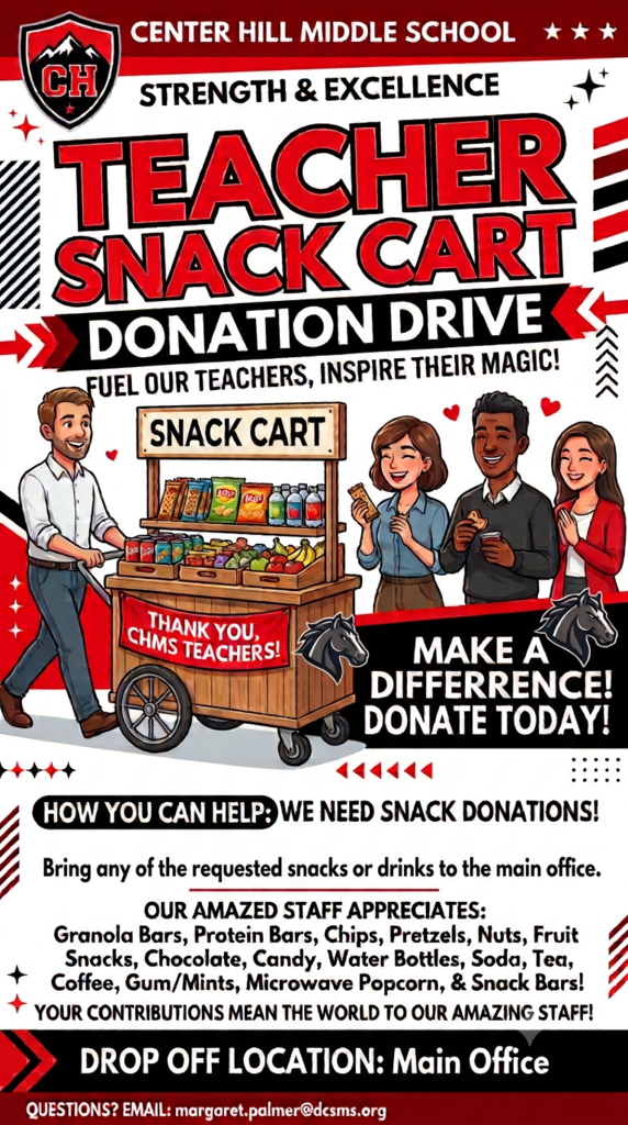 An illustrative flyer with a man at a snack cart with three happy people in line to make a selection. The text says "Center Hill Middle School Strength and Excellence, Teacher Snack Cart Donation Drive, Fuel our teachers, inspire their magic, snack cart, Thank you CHMS Teachers, MAke a difference donate today, How you can help, We Need Snack Donations!, Bring any of the requested drinks or snacks to the front office, Our amazed staff appreciates: granola bars, protein bars, chips, pretzels, nuts, fruit,, snacks, chocolate, candy, water bottles, soda, tea, coffee, gum/mints, microwave popcaorn, and snack bars!, drop off location: main office, questions? email margaret.palmer@dcsms.org"