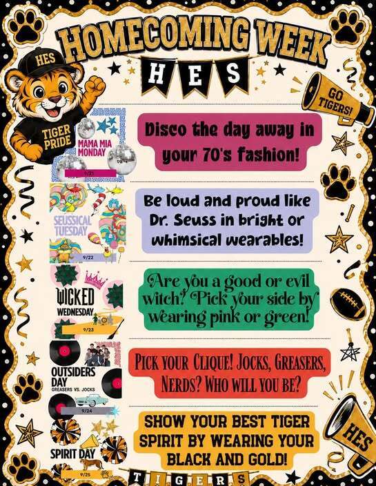 Sept. 21-25 is Homecoming Week! Mon: Disco the day away in your 70's fashion! Tues: Be loud and proud like Dr. Seuss in bright or whimsical wearables! Wed: Are you a good or evil Wicked witch? Pick your side by wearing pink or green! Thurs: Pick your clique! Jocks, Greasers, Nerds? Who will you be? Fri.: Show your best Tiger spirit by wearing your black and gold!