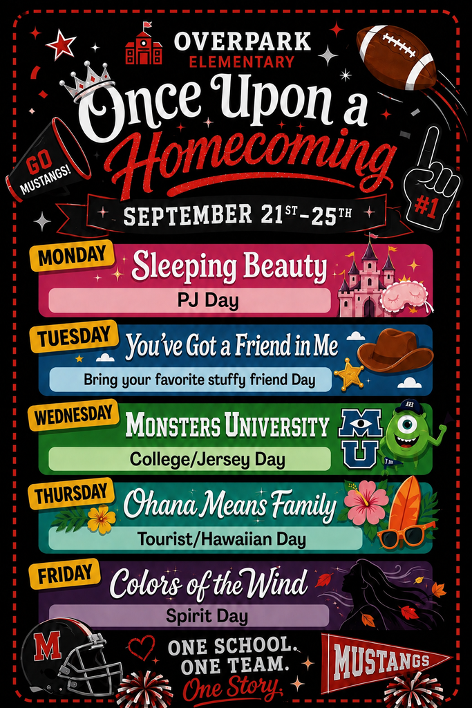 Overpark Elementary Homecoming is September 21st-25th. The theme is 'Once Upon a Homecoming'. Monday: Sleeping Beauty; PJ Day Tuesday: You've Got a Friend in Me; Bring your favorite stuffy friend Day Wednesday: Monsters University; College/Jersey Day Thursday: Ohana Means Family; Tourist/Hawaiian Day Friday: Colors of the Wind: Spirit Day One school, One Team, One Story. Go Mustangs! 