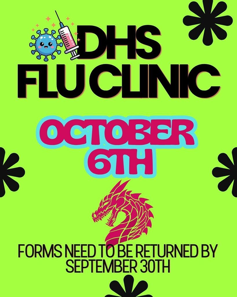 Flu clinic will be held October 6th @ DHS. Forms can be found in Nurse Heather's office. Forms need to be turned in by September 30th.