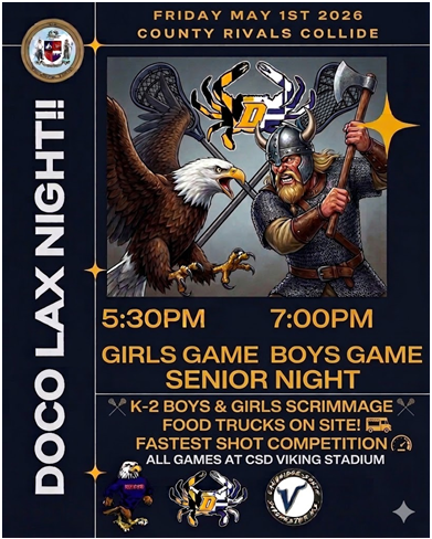 Friday, May 1st - DOCO LAX NIGHT!!! CSD hosts NDHS for girls and boys Senior Night Lacrosse games. Girls play at 5:30pm, Boys play at 7:00pm. There will be food trucks on site, fastest shot competition, K-2 Boys & Girls scrimmage. All games will be at the CSD Viking Stadium.
