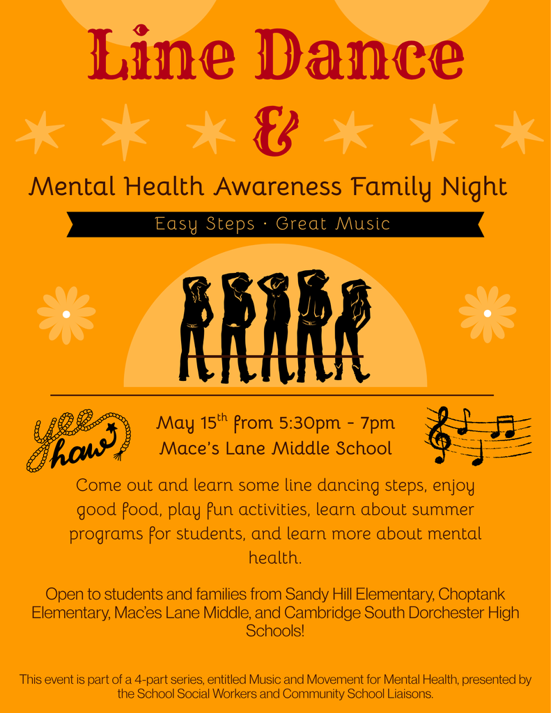 🤠🎶 Line Dance & Mental Health Awareness Family Night! 💛  Join us for an evening of fun, connection, and community at Mace’s Lane Middle School!  🗓 May 15th ⏰ 5:30 PM – 7:00 PM  Come out with your family to: ✨ Learn easy line dancing steps 🎵 Enjoy great music 🍴 Grab some good food 🎯 Participate in fun activities 📚 Explore summer programs for students 💬 Learn more about mental health resources  This event is open to students and families from Sandy Hill Elementary, Choptank Elementary, Mace’s Lane Middle, and Cambridge South Dorchester High School.  Let’s come together for a night of movement, music, and meaningful connection 💛  #MLMS #MakingEveryStrideCount #FamilyEngagement #MentalHealthMatters