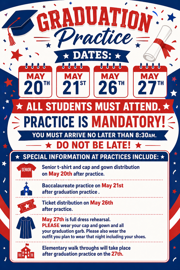 Mandatory Graduation Practices will be on May 20th, May 21st, May 26th and May 27th. Do NOT be late - we will start promptly at 8:30. You MUST attend all practices if you plan to walk for graduation. May 20th will also be cap and gown and senior t-shirt distribution. May 26th will be ticket distribution. May 27th is a full dress rehearsal and elementary school walk throughs.