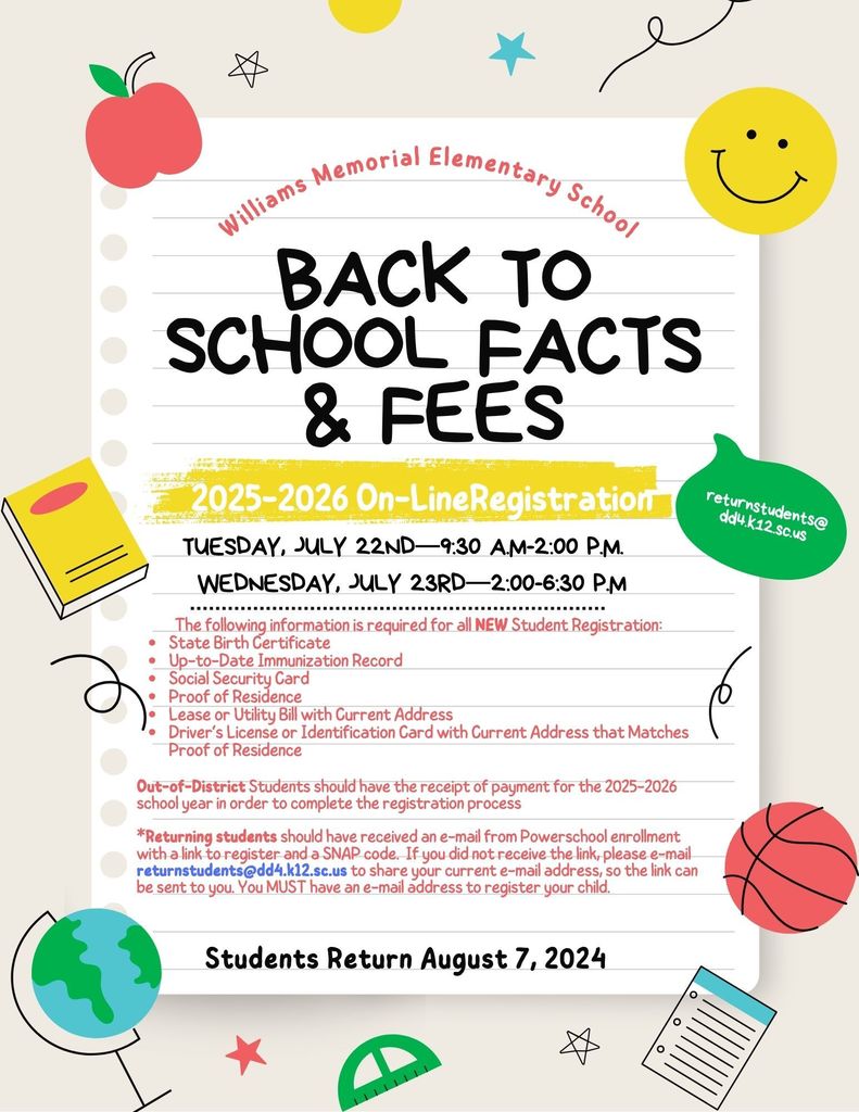 Colorful flyer with school-themed illustrations (apple, book, globe, smiley face, ruler, etc.) titled “Williams Memorial Elementary School – Back to School Facts & Fees.” The flyer announces online registration dates for the 2025–2026 school year: Tuesday, July 22 from 9:30 AM to 2:00 PM, and Wednesday, July 23 from 2:00 PM to 6:30 PM. Lists required documents for new student registration (birth certificate, immunizations, social security card, proof of residence, etc.). Out-of-district students must show proof of payment. Returning students should receive a SNAP code via email. Students return August 7, 2024. Contact: returnstudents@dd4.k12.sc.us.