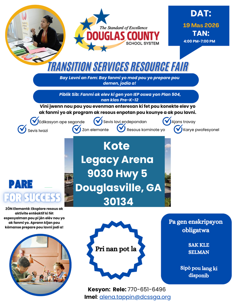 Flye pou 2yèm Fwa Anyèl Tranzisyon ak Resous "Fòme Lavni," òganize pa Depatman Pwogram pou Timoun Eksepsyonèl nan Sistèm Lekòl Konte Douglas. Jedi, 19 mas 2026, 4:00–7:00 PM, Legacy Arena, 9030 Hwy 5, Douglasville, GA 30134. Pa gen enskripsyon obligatwa. Sipò lang disponib. Kontakt: 770-651-6496 oswa alena.tappin@dcssga.org.