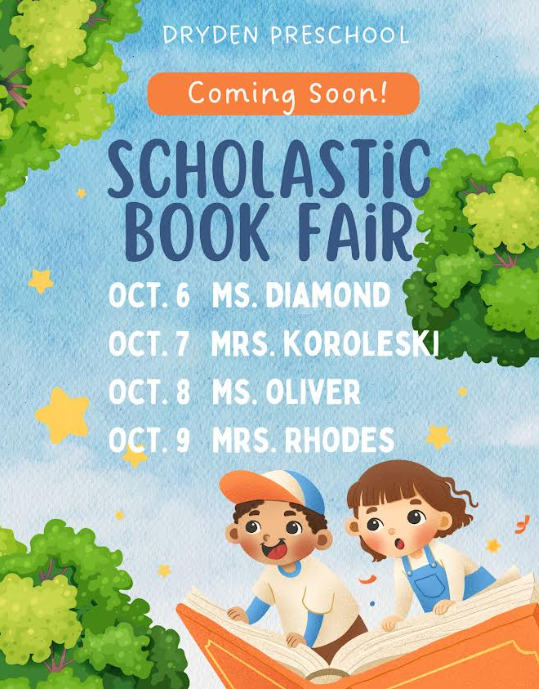 Dryden Preschool scholastic book fair coming soon Oct. 6 Ms. Diamond Oct. 7 Mrs. Koroleski  Oct. 8 Mrs. Oliver Oct. 9 Mrs. Rhodes 