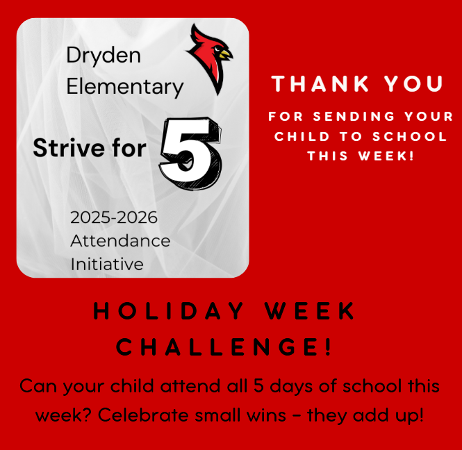 Dryden Elementary Strive for 5 2025-2026 attendance initiative thank you for sending your child to school this week! Holiday week challenge! Can your child attend all 5 days of school this week? Celebrate small wins - they add up!