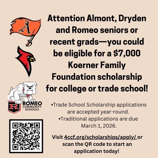 Attention Almont, Dryden and Romeo seniors or recent grads - you could be eligible for a $7,000 Koerner Family Foundation scholarship for college or trade school! Trade school applications are accepted year-round. Traditional applications are due March 1, 2026. Visit 4ccf.org/scholarships/apply/ or scan the QR code to start an application today!