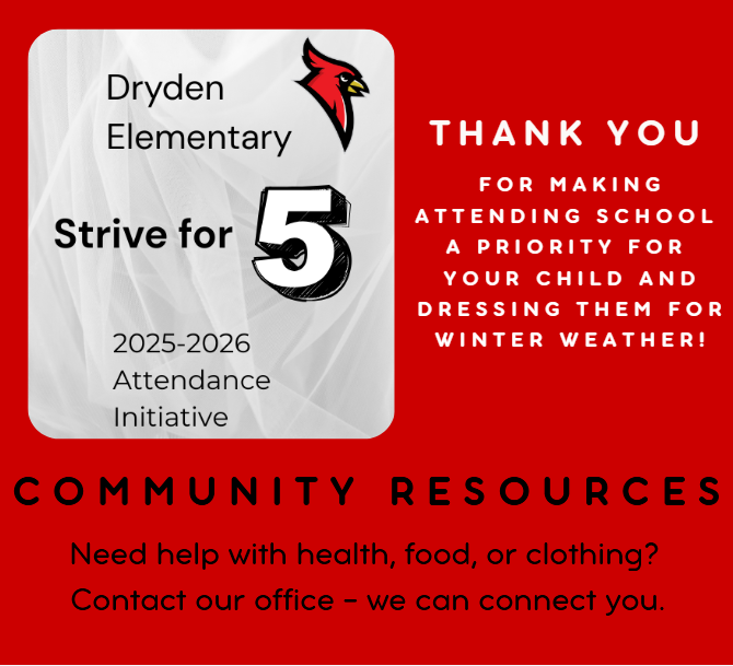 Dryden Elementary Strive for 5 2025-2026 attendance initiative thank you for making attending school a priority for your child and dressing them for winter weather! Community Resources Need help with health, food, or clothing? Contact our office - we can connect you.