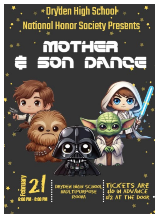 Dryden High School National Honor Society presents Mother & Son Dance Feb. 21 6:00pm-8:00pm Dryden High School Multipurpose room tickets are $10 in advance $12 at the door.