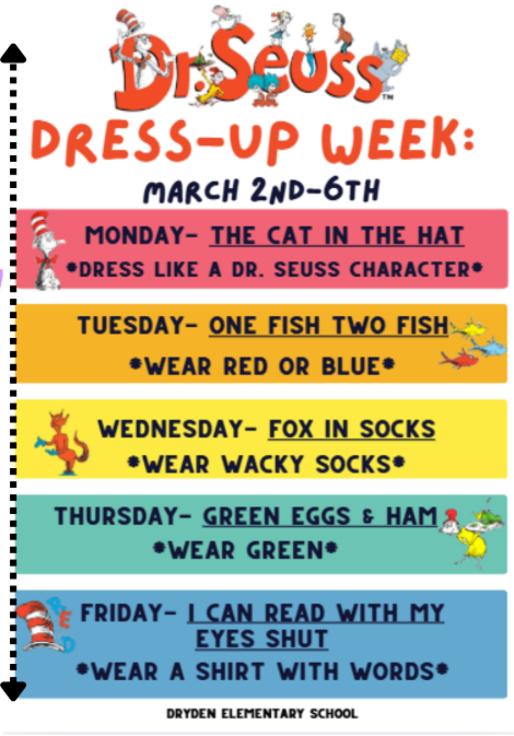 Dr. Seuss dress up days March 2nd-6th Monday the cat in the hat dress up like a book character Tuesday one fish two fish wear red white or blue wednesday fox in socks wear wacky socks Thursday green eggs and ham wear green Friday I can read with my eyes shut wear a shirt with words