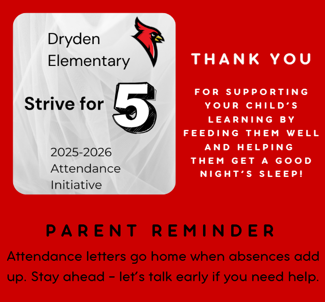 Dryden Elementary Strive for 5 2025-2026 attendance initiative thank you for supporting your child’s learning by feeding them well and helping them get a good night’s sleep! Parent reminder - Attendance letters go home when absences add up. Stay ahead - let’s talk early if you need help!