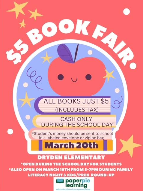 $5 Book Fair all books just $5 (included tax) cash only during the school day *student’s money should be sent to school in a labeled envelope or Ziploc bag March 20 dryden elementary “open during the school day for students “also pen on March 19th from 5-7pm during family literacy night and Kdg/PreK round up paperpie learning educational services representative
