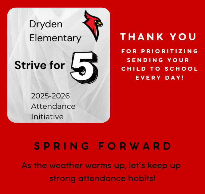 Dryden Elementary Strive for 5 2025-2026 attendance initiative thank you for prioritizing sending your child to school every day! Spring forward - As the weather warms up, let’s keep up strong attendance habits!