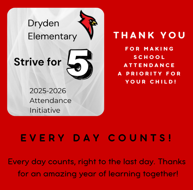 Dryden Elementary Strive for 5 2025-2026 attendance initiative thank you for making school attendance a priority for your child! Every day counts! Every day counts, right to the last day. Thanks for an amazing year of learning together!
