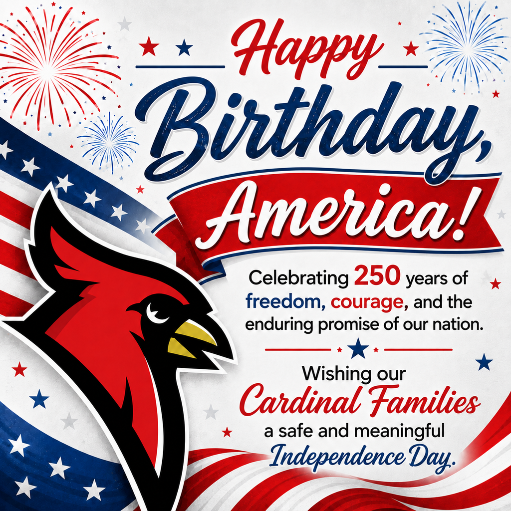 Happy Birthday, America!  Today we celebrate 250 years of freedom, courage, and the enduring promise of our nation. Wishing all of our Cardinal Families a safe, joyful, and meaningful Independence Day.