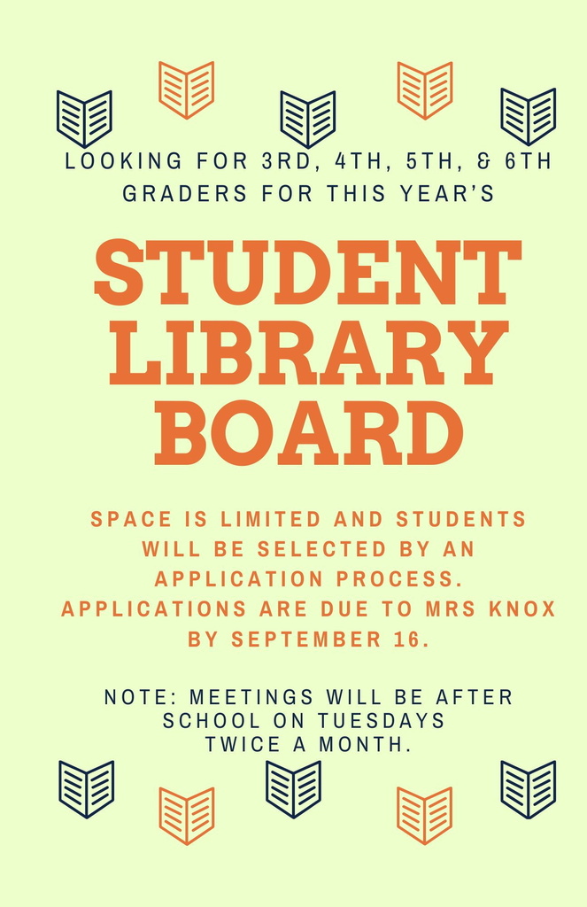 looking for 3rd, 4th, 5th, & 6th grades for this year's student library board space is limited and students will be selected by an application process. applications are dut to Mrs. Knox by Sept. 16. Notes: Meeting will be after school on Tuesdays twice a month.