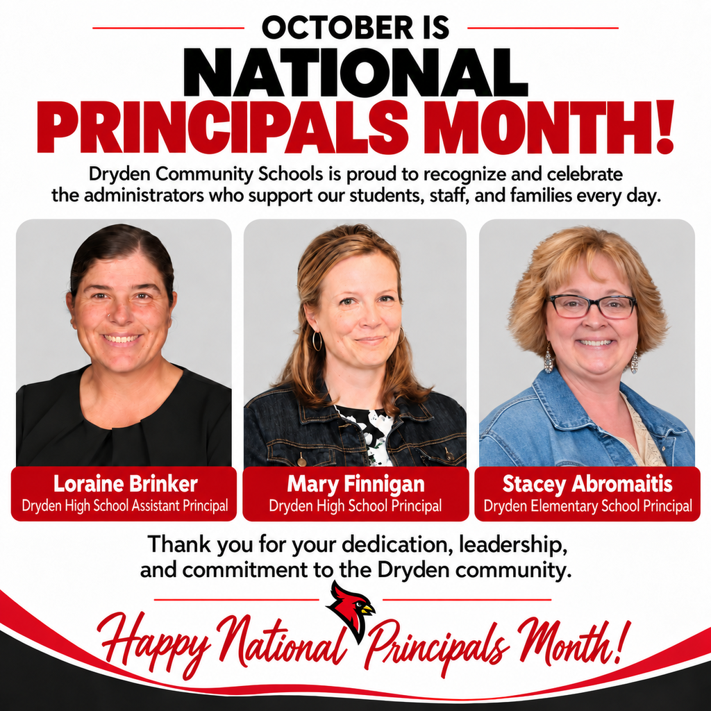 🎉 October is National Principals Month! 🎉 Dryden Community Schools is proud to recognize the school leaders who work each day to support our students, staff, families, and community. ❤️ Stacey Abromaitis – Dryden Elementary School Principal 🖤 Loraine Brinker – Dryden High School Assistant Principal ❤️ Mary Finnigan – Dryden High School Principal Our principals wear many hats each day—supporting students, encouraging staff, solving problems, celebrating accomplishments, and helping create schools where students can learn and grow. Please join us in thanking Stacey, Loraine, and Mary for their leadership, dedication, and commitment to Dryden Community Schools. ❤️🖤 Happy National Principals Month!