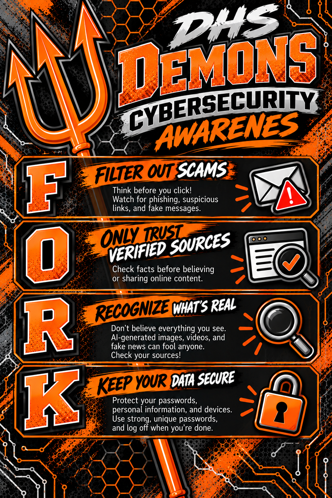 DHS Demons — Stay Cyber Smart! October is Cybersecurity Awareness Month...#FORK: four simple ways to stay safe online: 🔱 F – Filter Out Scams: Think before you click! 🔱 O – Only Trust Verified Sources: Check the facts before believing or sharing. 🔱 R – Recognize What’s Real: AI-generated content and fake news can fool anyone. 🔱 K – Keep Your Data Secure: Protect your passwords, personal information, and devices. Be smart. Check your sources. Protect your information. #FORK! 🔱💻 #DHSDemons #CybersecurityAwareness #ThinkFORK #DigitalCitizenship #CyberSmart