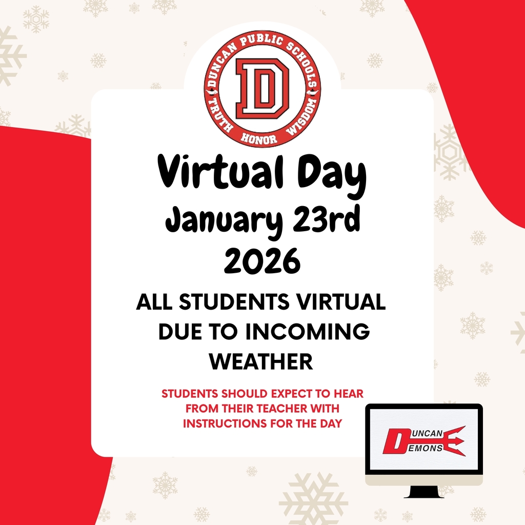 Due to incoming weather projected for early Friday afternoon, Duncan Public Schools will move to virtual learning on Friday, January 23. We understand that these decisions can create difficulties for families, and we do not make them lightly. However, we will always err on the side of caution when it comes to the safety of our students and staff. Student safety is our top priority. Thank you for your understanding and continued support.
