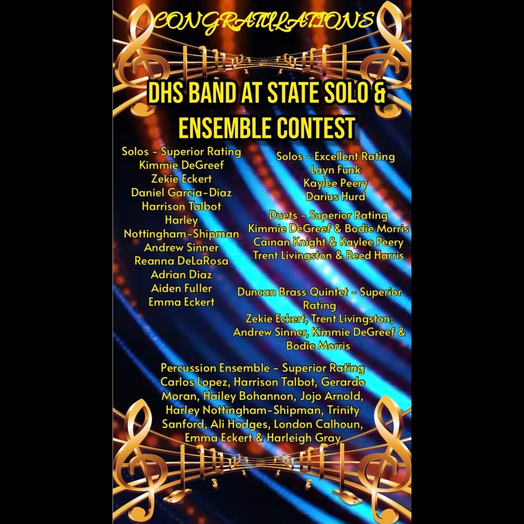 Congratulations to our Duncan High School Band students on their exceptional results at the State Solo & Ensemble Contest!  We are incredibly proud of the dedication, talent, and hard work displayed by these outstanding musicians:  🏆 Solos - Superior Rating: Kimmie DeGreef, Zekie Eckert, Daniel Garcia-Diaz, Harrison Talbot, Harley Nottingham-Shipman, Andrew Sinner, Reanna DeLaRosa, Adrian Diaz, Aiden Fuller, Emma Eckert  ⭐ Solos - Excellent Rating: Layn Funk, Kaylee Peery, Darius Hurd  🏆 Duets - Superior Rating: Kimmie DeGreef & Bodie Morris, Cainan Knight & Kaylee Peery, Trent Livingston & Reed Harris  🏆 Duncan Brass Quintet - Superior Rating: Zekie Eckert, Trent Livingston, Andrew Sinner, Kimmie DeGreef & Bodie Morris  🏆 Percussion Ensemble - Superior Rating: Carlos Lopez, Harrison Talbot, Gerardo Moran, Hailey Bohannon, Jojo Arnold, Harley Nottingham-Shipman, Trinity Sanford, Ali Hodges, London Calhoun, Emma Eckert & Harleigh Gray  Your commitment to excellence continues to make Duncan proud!