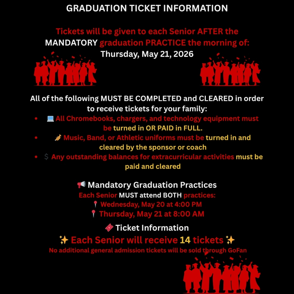 Graduation Ticket Information for All Seniors! 🎓 Tickets will be given to each senior (traditional and virtual students) after the mandatory graduation practice on the morning of Thursday, May 21, 2026. All of the following must be completed and cleared in order to receive tickets for your family: 📚 All Chromebooks, chargers, and technology equipment must be turned in OR paid in full. 🎵 Music, Band, or Athletic uniforms must be turned in and cleared by the sponsor or coach. 💰 Any outstanding balances for extracurricular activities must be paid and cleared. Mandatory Graduation Practices Each senior must attend both practices: 📅 Wednesday, May 20 at 4:00 PM 📅 Thursday, May 21 at 8:00 AM Ticket Information: Each senior will receive 14 tickets. No additional general admission tickets will be sold