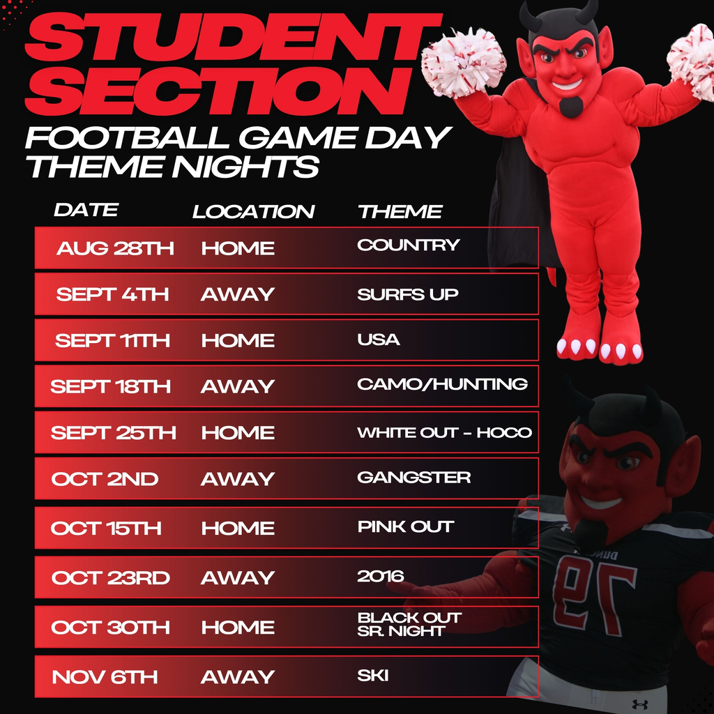 Game day theme nights are here for Football, and we’re ready to bring the energy all season long! Aug. 28 | Home | Country Sept. 4 | Away | Surf’s Up Sept. 11 | Home | USA Sept. 18 | Away | Camo/Hunting Sept. 25 | Home | White Out - Homecoming Oct. 2 | Away | Gangster Oct. 15 | Home | Pink Out Oct. 23 | Away | 2016 Oct. 30 | Home | Black Out - Sr. Night Nov. 6 | Away | Ski
