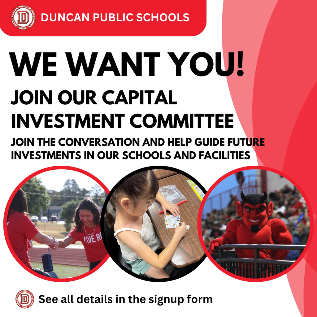 Duncan Public Schools Capital Investment Plan Committee  Duncan Public Schools is forming a community committee to study district needs and help develop recommendations for future capital investments.  We are seeking members who represent a variety of schools, backgrounds, areas of expertise, and community perspectives. Committee members will attend four meetings, review information, listen to diverse viewpoints, and help develop recommendations based on districtwide student and facility needs.  Committee meetings are scheduled for:  • September 21 • October 20 • November 16 • January 5  A potential bond election is planned for April 2027.  If you are interested in serving on the committee, please complete the sign-up form: